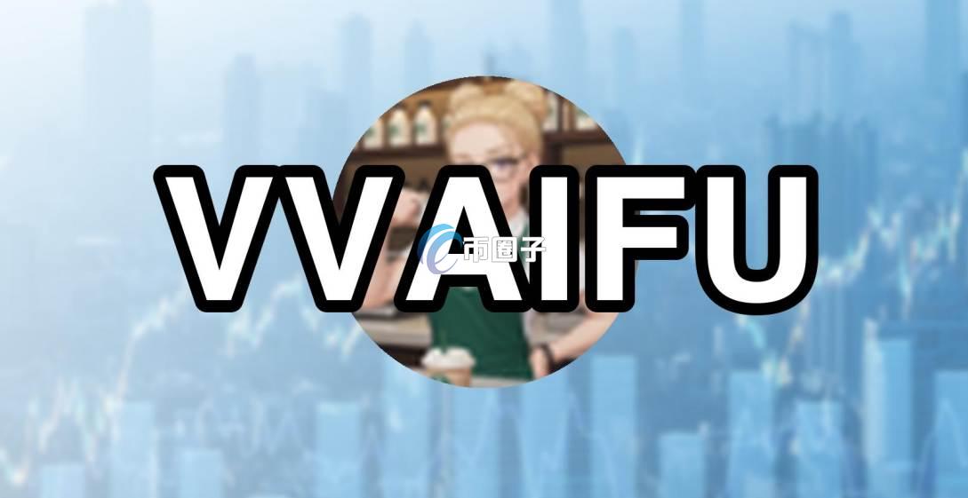 VVAIFU是什么币种?VVAIFU币有价值吗? b5d5d3a90ec3ef968f304f52b3445ac6.jpg