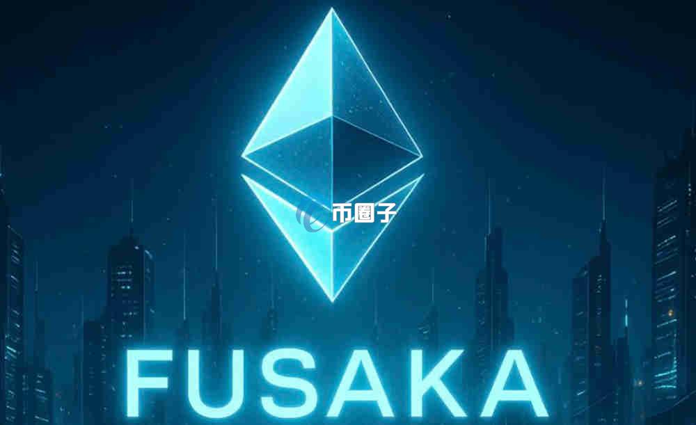 以太坊Fusaka升级是什么意思？通俗讲解以太坊Fusaka升级