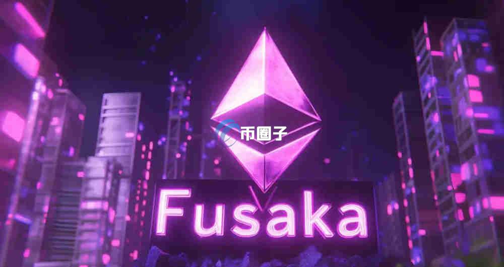 以太坊Fusaka升级是什么意思?通俗讲解以太坊Fusaka升级 以太坊Fusaka升级是什么意思?通俗讲解以太坊Fusaka升级
