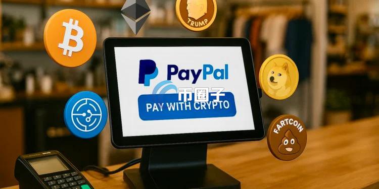 PayPal开放美国商家加密货币付款！支持100+币种 甚至包括Meme币TRUMP与FARTCOIN