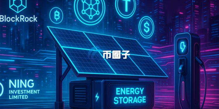 区块链RWA与绿色金融融合！BlockRock与Ning Investment推动2000万美元新能源代币化