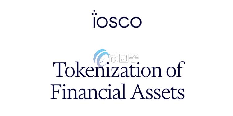 国际证监会组织IOSCO报告：金融代币化是场渐进式嫁接 而非革命