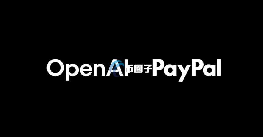 PayPal合作OpenAI将数字钱包嵌入ChatGPT 同步推出代理型商业服务